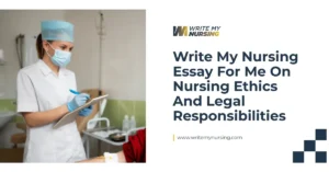 Write My Nursing Essay for Me on Nursing Ethics and Legal Responsibilities
