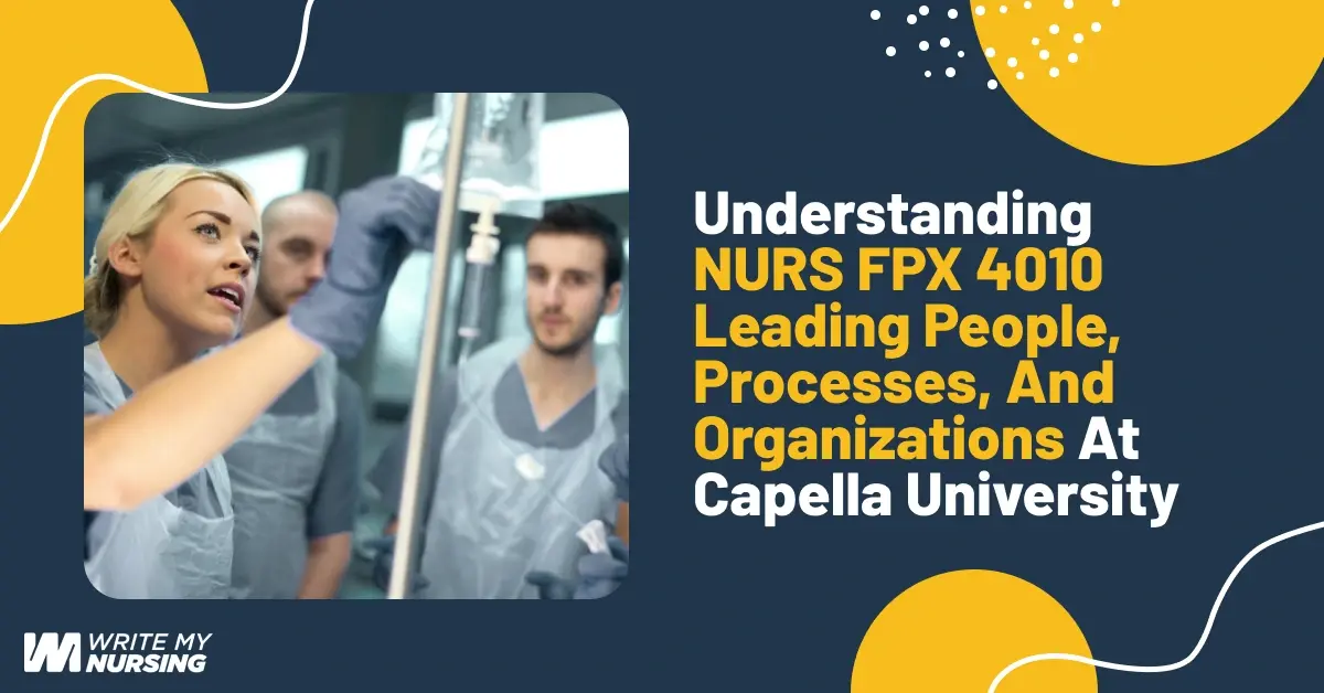 Understanding NURS FPX 4010 Leading People, Processes, and Organizations at Capella University
