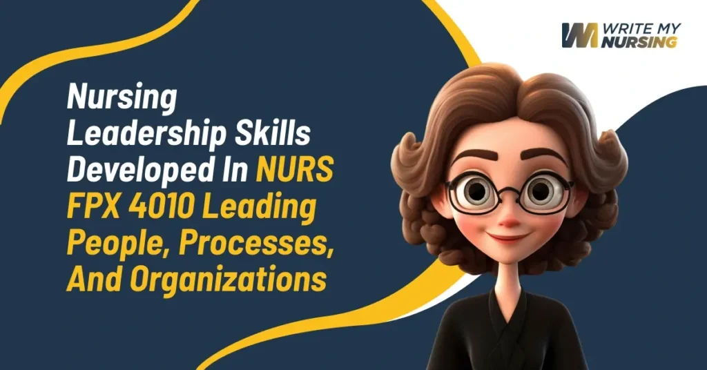 Nursing Leadership Skills Developed in NURS FPX 4010 Leading People, Processes, and Organizations