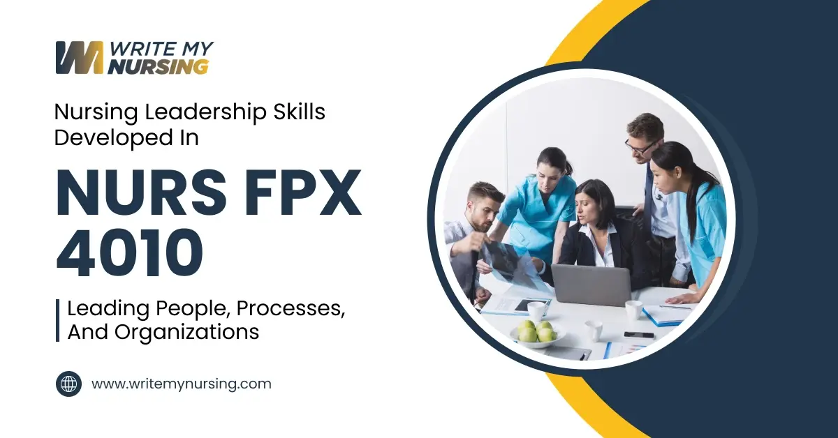 Nursing Leadership Skills Developed in NURS FPX 4010 Leading People, Processes, and Organizations