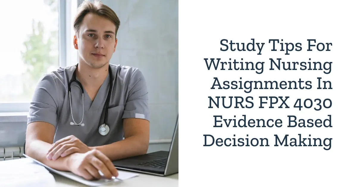 Study Tips for Writing a Nursing Assignment in NURS FPX 4030 Evidence Based Decision Making
