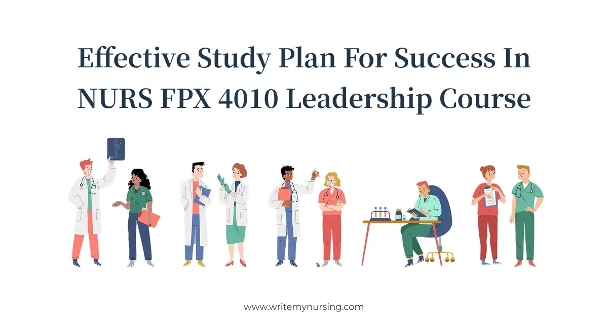 Effective Study Plan for Success in NURS FPX 4010 Leadership Course