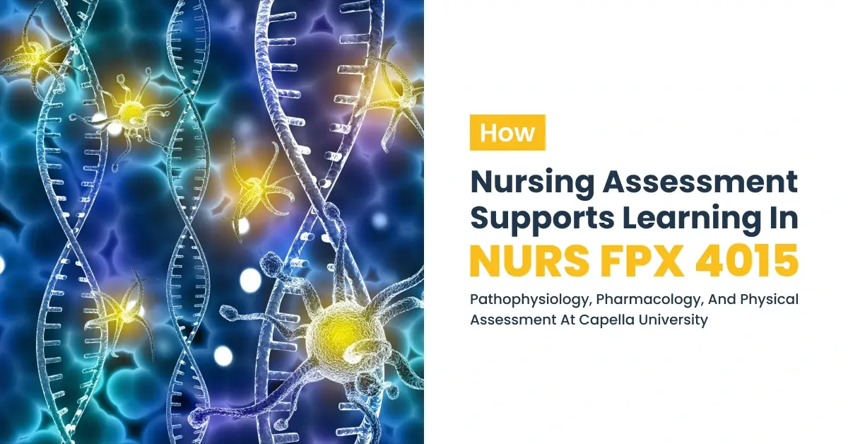 How Nursing Assessment Supports Learning in NURS FPX 4015 Pathophysiology, Pharmacology, and Physical Assessment at Capella University