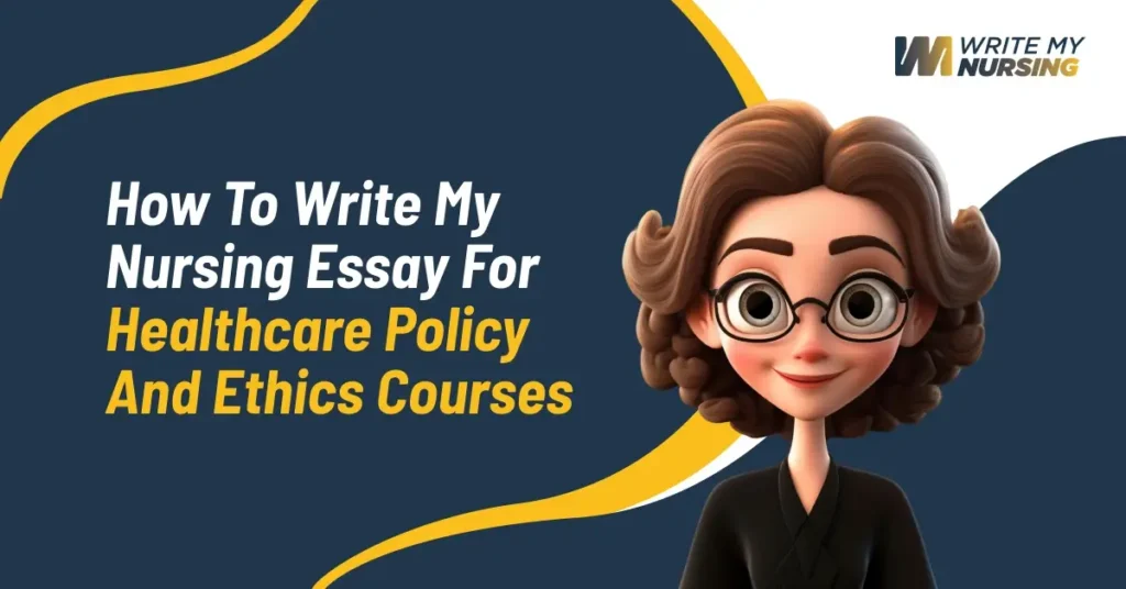 How to Write My Nursing Essay for Healthcare Policy and Ethics Courses