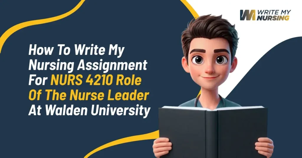 How to Write My Nursing Assignment for NURS 4210 Role of the Nurse Leader at Walden University