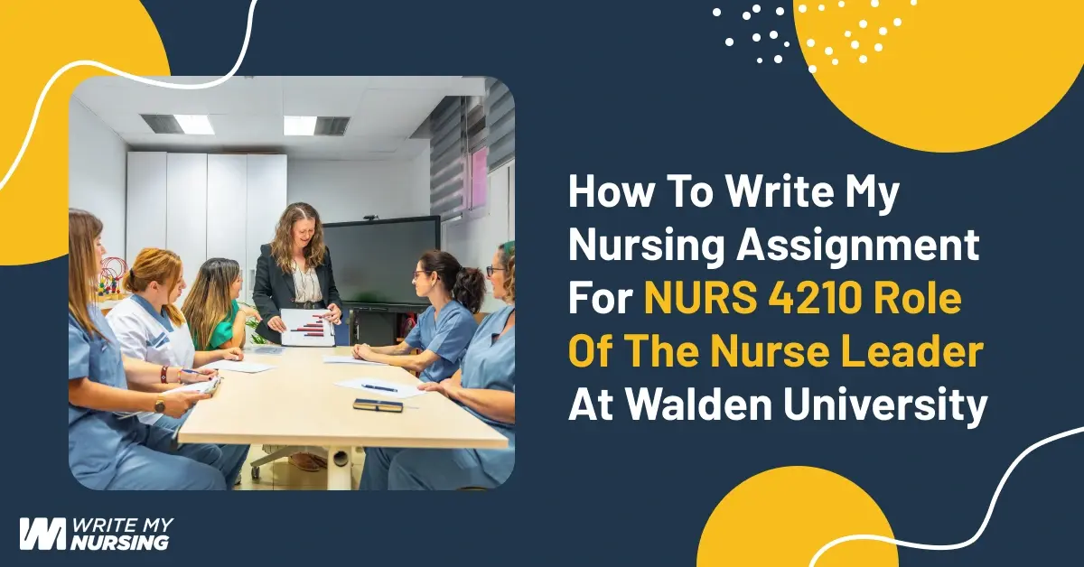 How to Write My Nursing Assignment for NURS 4210 Role of the Nurse Leader at Walden University