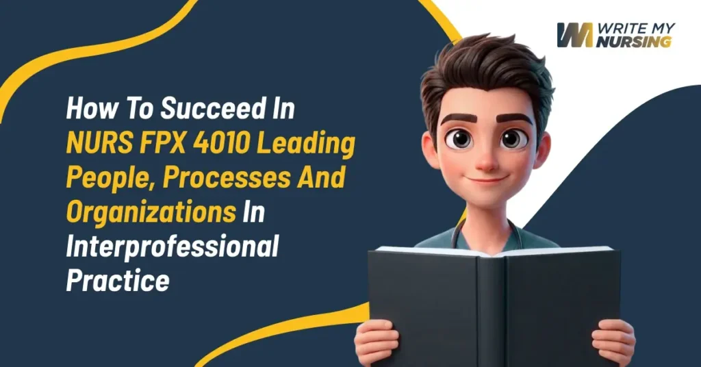 How to Succeed in NURS FPX 4010 Leading People, Processes and Organizations in Interprofessional Practice