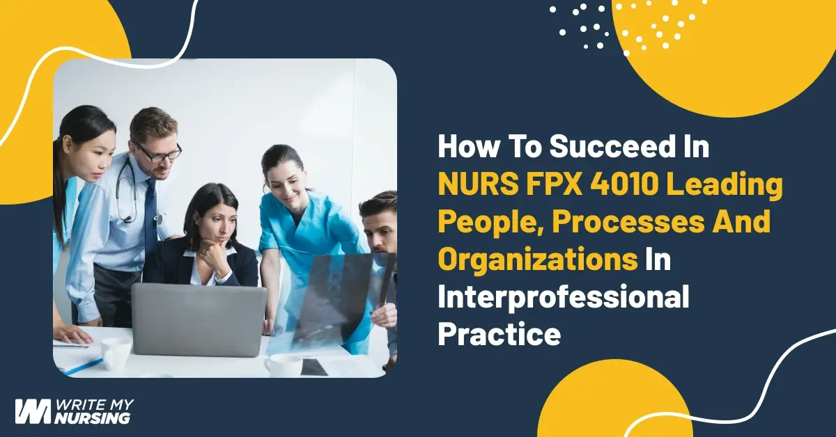 How to Succeed in NURS FPX 4010 Leading People, Processes and Organizations in Interprofessional Practice
